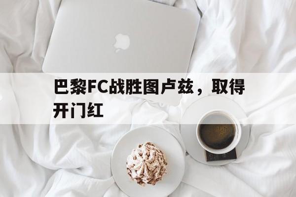 包含巴黎FC战胜图卢兹，取得开门红的词条